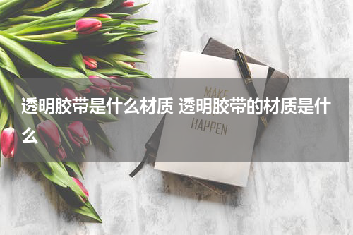 透明胶带是什么材质 透明胶带的材质是什么