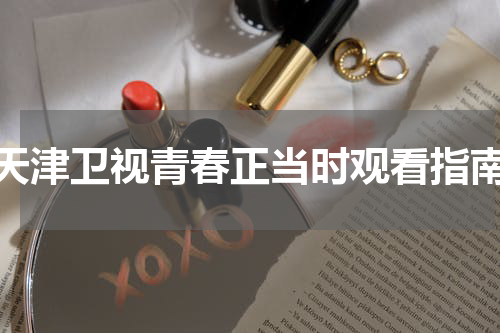 天津卫视青春正当时观看指南