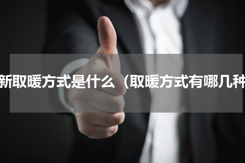 最新取暖方式是什么（取暖方式有哪几种）