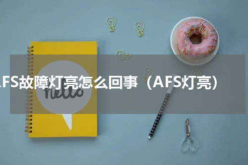 AFS故障灯亮怎么回事（AFS灯亮）