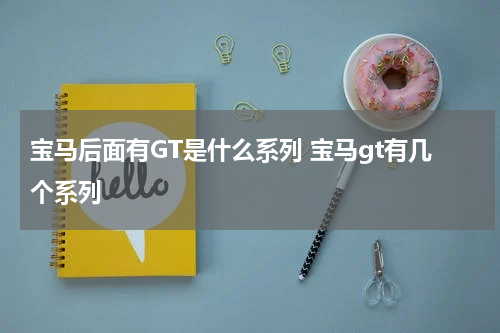 宝马后面有GT是什么系列 宝马gt有几个系列