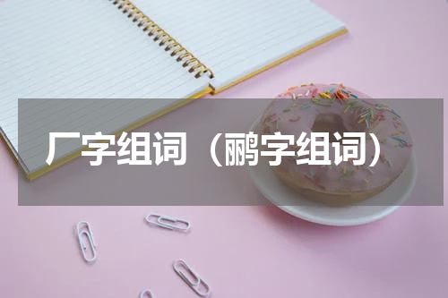 厂字组词（鹂字组词）