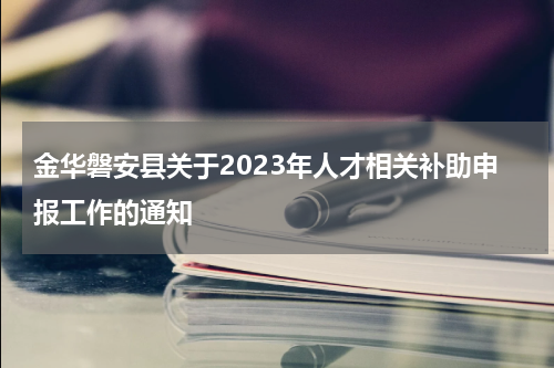 金华磐安县关于2023年人才相关补助申报工作的通知