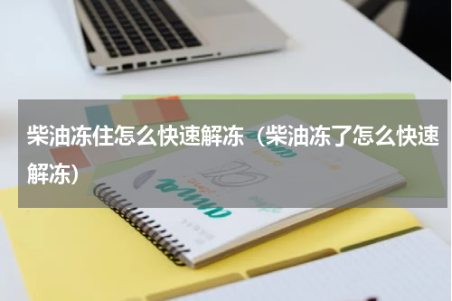 柴油冻住怎么快速解冻（柴油冻了怎么快速解冻）
