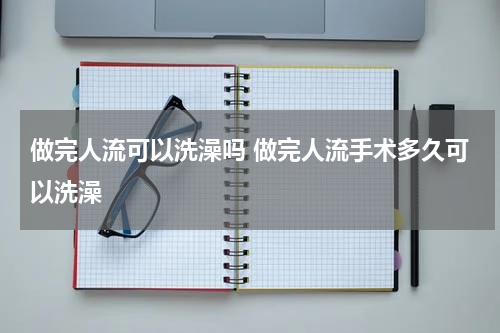 做完人流可以洗澡吗 做完人流手术多久可以洗澡