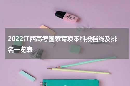 2022江西高考国家专项本科投档线及排名一览表