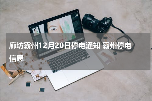 廊坊霸州12月20日停电通知 霸州停电信息