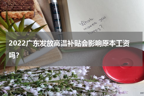 2022广东发放高温补贴会影响原本工资吗？