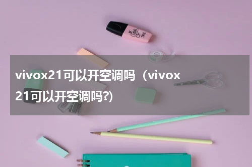 vivox21可以开空调吗（vivox21可以开空调吗?）