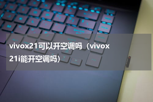 vivox21可以开空调吗（vivox21i能开空调吗）