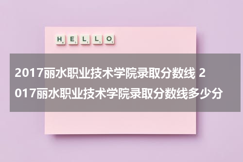 2017丽水职业技术学院录取分数线 2017丽水职业技术学院录取分数线多少分