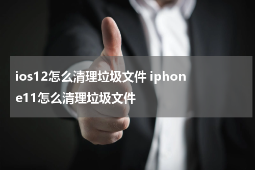 ios12怎么清理垃圾文件 iphone11怎么清理垃圾文件