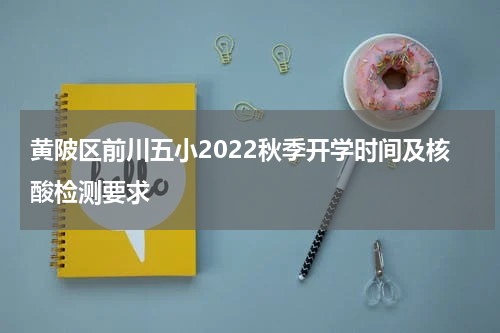 黄陂区前川五小2022秋季开学时间及核酸检测要求