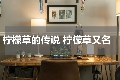 柠檬草的传说 柠檬草又名