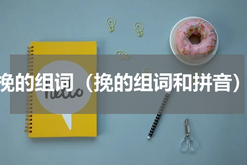 挽的组词（挽的组词和拼音）