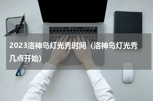 2023洛神岛灯光秀时间（洛神岛灯光秀几点开始）
