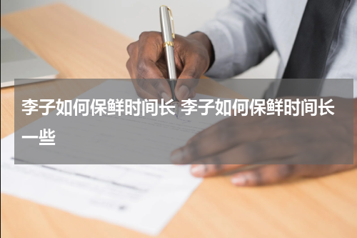 李子如何保鲜时间长 李子如何保鲜时间长一些