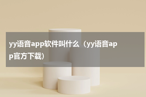 yy语音app软件叫什么（yy语音app官方下载）