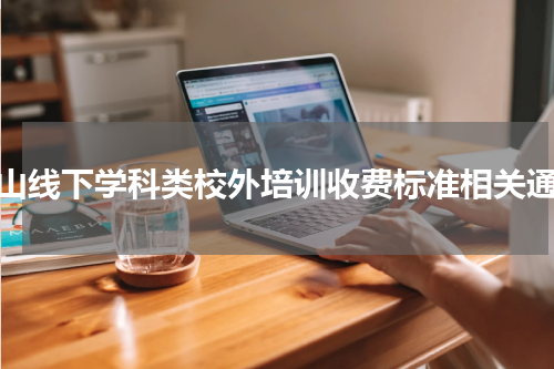 佛山线下学科类校外培训收费标准相关通知