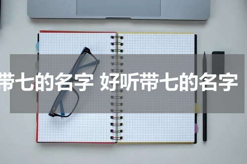 带七的名字 好听带七的名字
