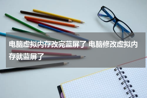 电脑虚拟内存改完蓝屏了 电脑修改虚拟内存就蓝屏了
