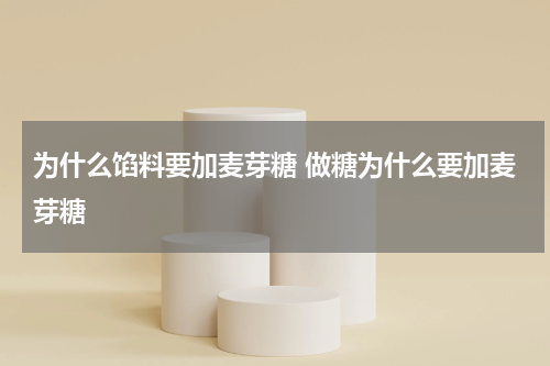 为什么馅料要加麦芽糖 做糖为什么要加麦芽糖