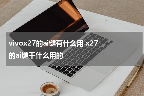 vivox27的ai键有什么用 x27的ai键干什么用的