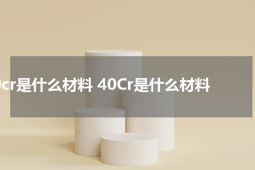 40cr是什么材料 40Cr是什么材料