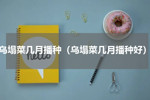 乌塌菜几月播种（乌塌菜几月播种好）