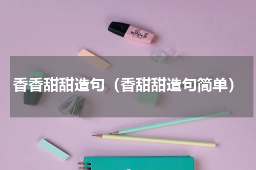 香香甜甜造句（香甜甜造句简单）