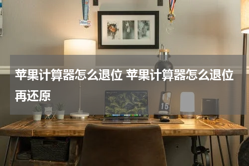 苹果计算器怎么退位 苹果计算器怎么退位再还原