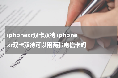 iphonexr双卡双待 iphonexr双卡双待可以用两张电信卡吗