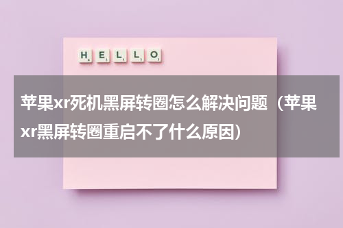 苹果xr死机黑屏转圈怎么解决问题（苹果xr黑屏转圈重启不了什么原因）