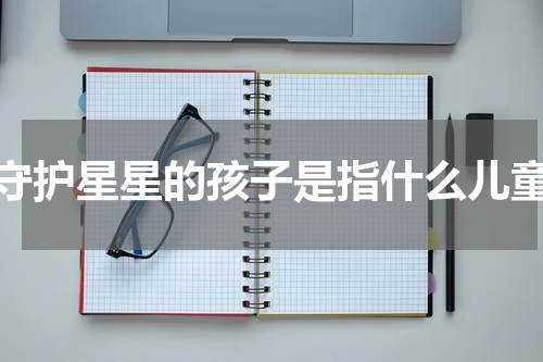 守护星星的孩子是指什么儿童