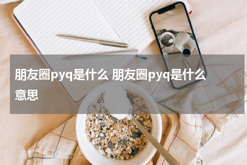 朋友圈pyq是什么 朋友圈pyq是什么意思