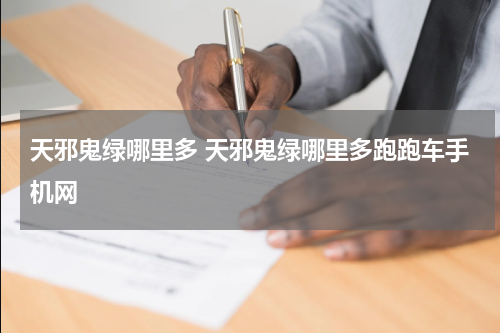 天邪鬼绿哪里多 天邪鬼绿哪里多跑跑车手机网