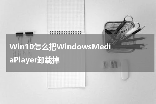 Win10怎么把WindowsMediaPlayer卸载掉