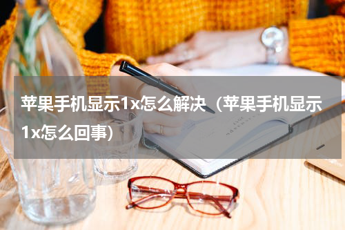 苹果手机显示1x怎么解决（苹果手机显示1x怎么回事）