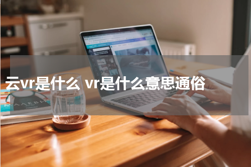 云vr是什么 vr是什么意思通俗