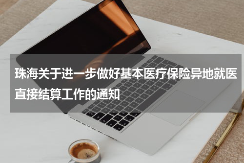 珠海关于进一步做好基本医疗保险异地就医直接结算工作的通知
