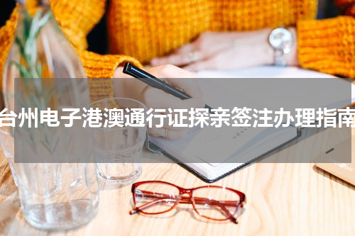 台州电子港澳通行证探亲签注办理指南