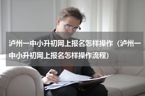 泸州一中小升初网上报名怎样操作（泸州一中小升初网上报名怎样操作流程）
