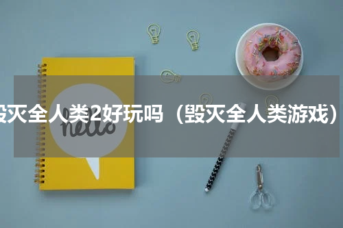 毁灭全人类2好玩吗（毁灭全人类游戏）