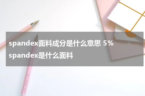 spandex面料成分是什么意思 5%spandex是什么面料