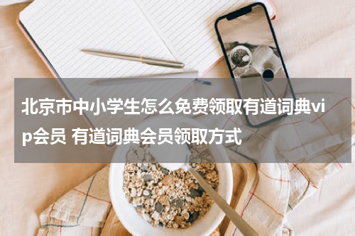 北京市中小学生怎么免费领取有道词典vip会员 有道词典会员领取方式