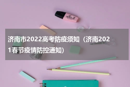 济南市2022高考防疫须知（济南2021春节疫情防控通知）