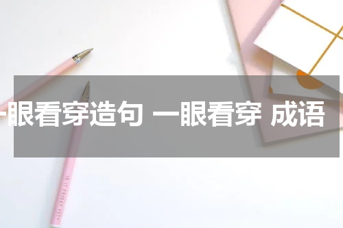 一眼看穿造句 一眼看穿 成语