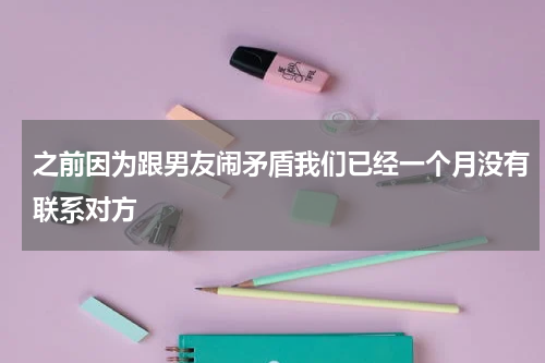 之前因为跟男友闹矛盾我们已经一个月没有联系对方
