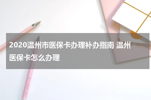 2020温州市医保卡办理补办指南 温州医保卡怎么办理