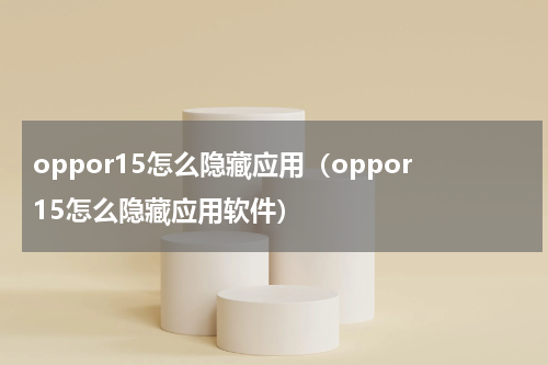 oppor15怎么隐藏应用（oppor15怎么隐藏应用软件）
